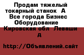 Продам тяжелый токарный станок 1А681 - Все города Бизнес » Оборудование   . Кировская обл.,Леваши д.